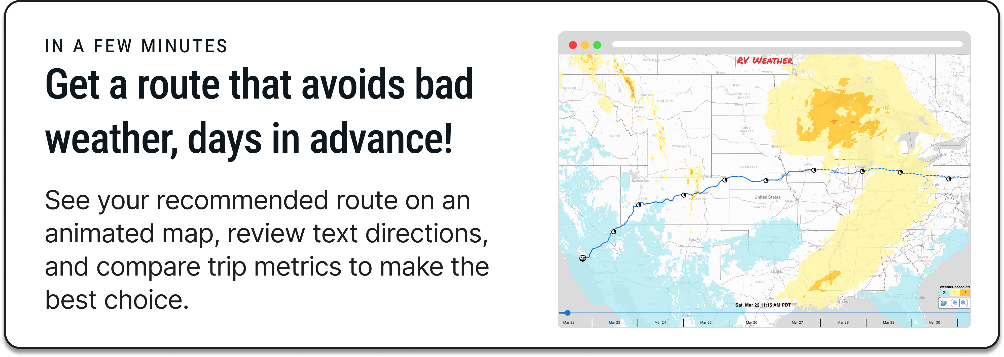 In a few minutes
Get a route that avoids bad weather, days in advance!
See your recommended route on an animated map, review text directions, and compare trip metrics to make the best choice.